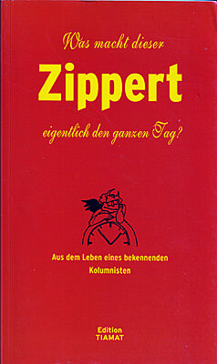 Hans Zippert: Was macht dieser Zippert eigentlich den ganzen Tag? (Edition TIAMAT, 2009)